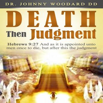 Death Then Judgment: Hebrews 9:27 And as it is appointed unto men once to die, but after this the judgment