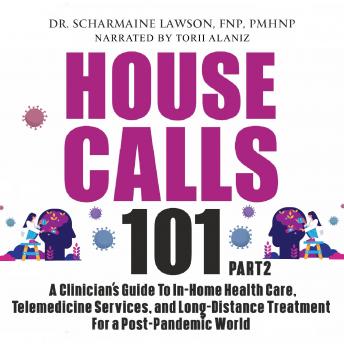 House Calls 101: The Complete Clinician's Guide To In-Home Health Care, Telemedicine Services, and Long-Distance Treatment For a Post-Pandemic World
