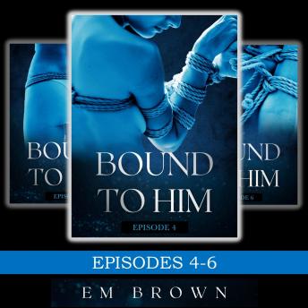 Bound to Him Box Set Episodes 4-6: (An International Billionaire Romance)