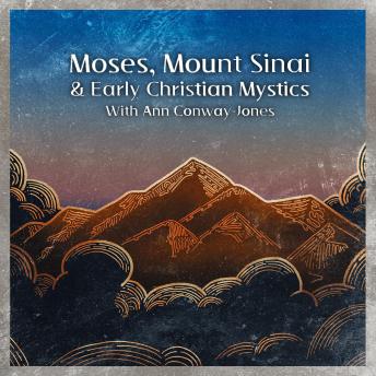 Moses, Mount Sinai, and early Christian Mystics with Ann Conway-Jones: How Moses’ ascent of Mount Sinai inspired Gregory of Nyssa, Evagrius of Pontus, Pseudo-Macarius and Dionysius the Areopagite