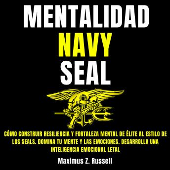 [Spanish] - Mentalidad Navy Seal: Cómo construir Resiliencia y Fortaleza Mental de Élite al estilo de los Seals. Domina tu mente y las emociones. Desarrolla una Inteligencia Emocional Letal