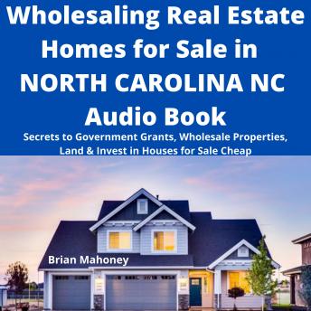 Wholesaling Real Estate Homes for Sale in NORTH CAROLINA NC Audio Book: Secrets to Government Grants, Wholesale Properties, Land & Invest in Houses for Sale Cheap