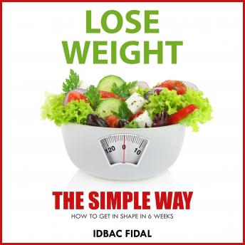 LOSE WEIGHT THE SIMPLE WAY: HOW TO GET IN SHAPE IN SIX WEEKS