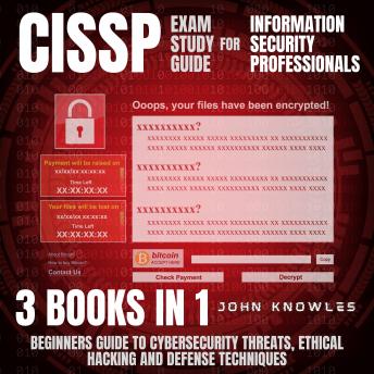 Download CISSP Exam Study Guide For Information Security Professionals: Beginners Guide To Cybersecurity Threats, Ethical Hacking And Defense Techniques 3 Books In 1 by John Knowles