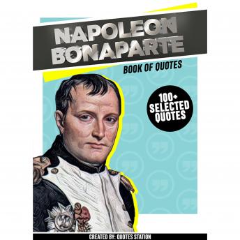 Napoléon Bonaparte : Book Of Quotes (100+ Selected Quotes)