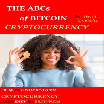 THE ABCs of BITCOIN CRYPTOCURRENCY: HOW to UNDERSTAND CRYPTOCURRENCY MADE EASY for BEGINNERS