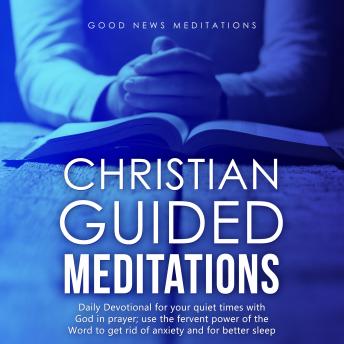 Christian Guided Meditations: Daily Devotional for your quiet times with God in prayer; use the fervent power of the Word to get rid of anxiety and for better sleep