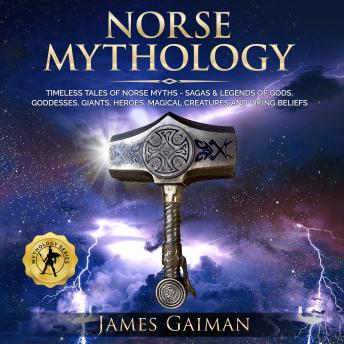 Norse Mythology: Timeless Tales of Norse Myths - Sagas & Legends of Gods, Goddesses, Giants, Heroes, Magical Creatures and Viking Beliefs