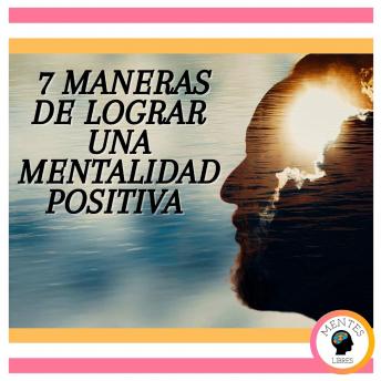 7 Maneras De Lograr Una Mentalidad Positiva