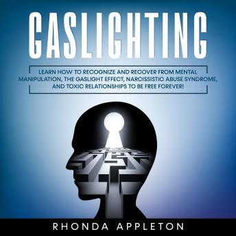 Gaslighting: Learn How to Recognize and Recover from Mental Manipulation, the Gaslight Effect, Narcissistic Abuse Syndrome, and Toxic Relationships to Be Free Forever