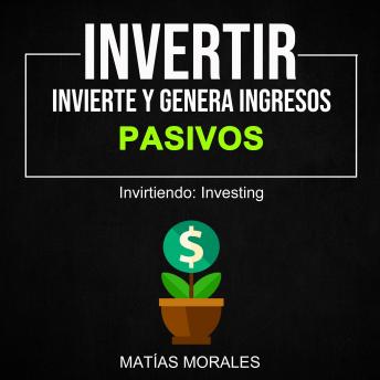 Invertir: Invierte Y Genera Ingresos Pasivos (Invirtiendo: Investing)