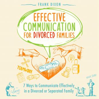 Effective Communication for Divorced Families: 7 Ways to Communicate Effectively in a Divorced or Separated Family