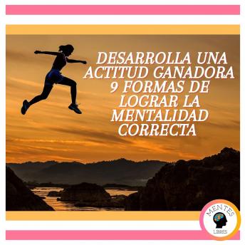 Desarrolla Una Actitud Ganadora: 9 Formas De Lograr La Mentalidad Correcta