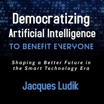 Democratizing Artificial Intelligence To Benefit Everyone: Shaping a Better Future in the Smart Technology Era