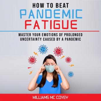 HOW TO BEAT PANDEMIC FATIGUE: Master your Emotions of Prolonged Uncertainty Caused by a Pandemic, Included: Lack of motivation-Changes in Eating or Sleeping Habits-Irritability-Stress and Difficulty C