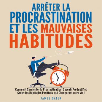 [French] - Arrêter la Procrastination et les Mauvaises Habitudes: Comment Surmonter la Procrastination, devenir Productif et Créer des Habitudes Positives qui Changeront votre vie !
