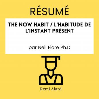 [French] - RÉSUMÉ - The Now Habit / L'Habitude De L'Instant Présent par Neil Fiore Ph.D