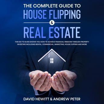 The complete Guide to House Flipping & Real Estate: This go to guide shows you how to achieve financial freedom through property investing including rental, commercial, marketing, house flipping and more