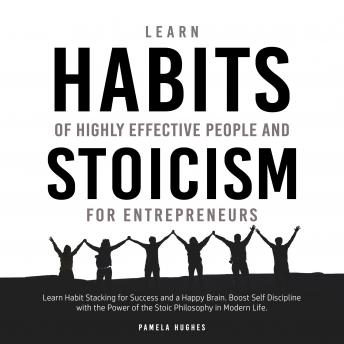 Learn Habits of Highly Effective People and Stoicism for Entrepreneurs: Learn Habit Stacking for Success and a Happy Brain. Boost Self Discipline with the Power of the Stoic Philosophy in Modern Life