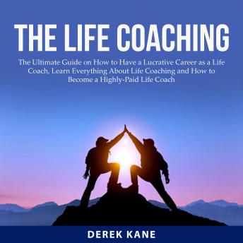 Listen Free to Life Coaching: The Ultimate Guide on How to Have a Lucrative  Career as a Life Coach, Learn Everything About Life Coaching and How to  Become a Highly-Paid Life Coach