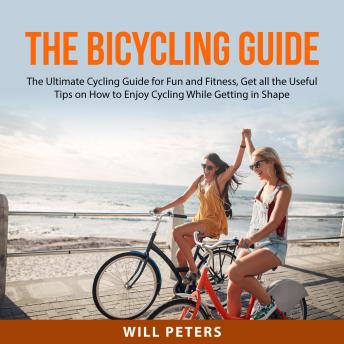 Bicycling Guide: The Ultimate Cycling Guide for Fun and Fitness, Get all the Useful Tips on How to Enjoy Cycling While Getting in Shape, Audio book by Will Peters
