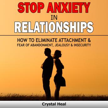 Stop Anxiety in  Relationships: How to Eliminate Attachment & Fear of Abandonment, Jealousy and Insecurity in Your Relationships! Stop Negative Thinking, Improve Communication, Understand Couple Confl