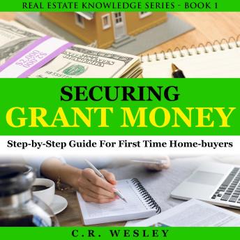 Download Securing Grant Money: Step By Step Guide For First Time Home Buyers by C.R. Wesley