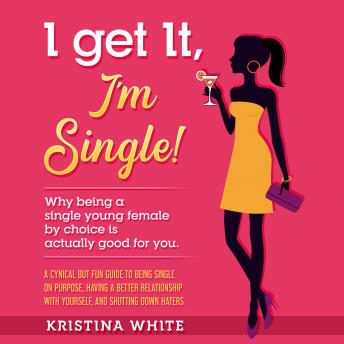 I Get It, I'm Single!: Why being a single young female by choice is actually good for you. A cynical but fun guide to being single on purpose, having a better relationship with yourself, and shutting