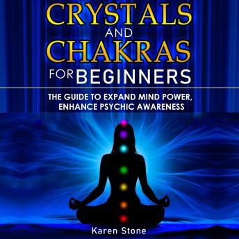 Crystals and Chakras for Beginners: The Guide to Expand Mind Power, Enhance Psychic Awareness, Increase Spiritual Energy with the Power of Crystals and Healing Stones - Discovering Crystals’ Hidden Po