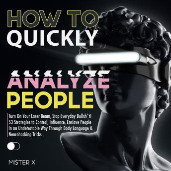 How to Quickly Analyze People: Turn On Your Laser Beam, Stop Everyday Bullsh*t! 53 Strategies to Control, Influence, Enslave People In an Undetectable Way Through Body Language & Neurohacking Tricks