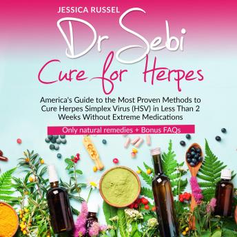 Dr Sebi Cure for Herpes: America's Guide to the Most Proven Methods to Cure Herpes Simplex Virus (HSV) in Less Than 2 Weeks Without Extreme Medications | Only natural remedies + Bonus FAQs