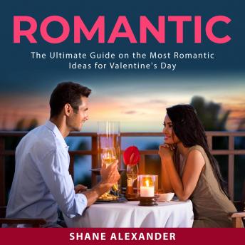 Romantic: The Ultimate Guide on the Most Romantic Ideas for Valentine's Day