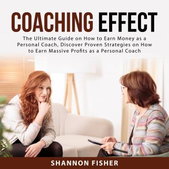 Coaching Effect: The Ultimate Guide on How to Earn Money as a Personal Coach, Discover Proven Strategies on How to Earn Massive Profits as a Personal Coach