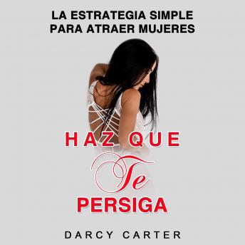 [Spanish] - Haz Que Te Persiga [Make Me Chase You]: La Estrategia Simple para Atraer Mujeres [The Simple Strategy to Attract Women]