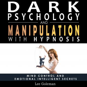 Dark Psychology and Manipulation with Hypnosis: Mind Control and Emotional Intelligence Secrets. Art of Persuasion, Emotional Influence, NLP and Body Language to Win People with Subliminal Manipulatio