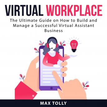 Virtual Workplace: The Ultimate Guide on How to Build and Manage a Successful Virtual Assistant Business, Audio book by Max Tolly