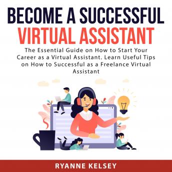 Download Become A Successful Virtual Assistant: The Essential Guide on How to Start Your Career as a Virtual Assistant. Learn Useful Tips on How to Successful as a Freelance Virtual Assistant by Ryanne Kelsey