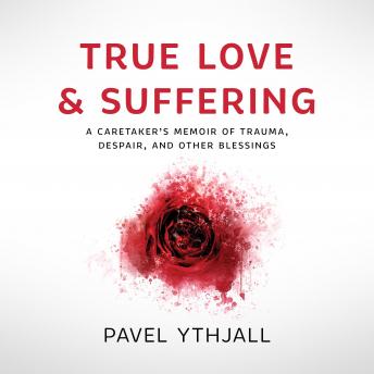 True Love and Suffering: A Caretaker’s Memoir of Trauma, Despair, and Other Blessings