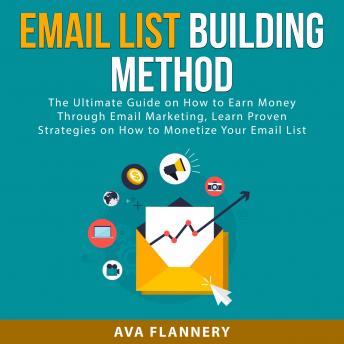 Download Email List Building Method: The Ultimate Guide on How to Earn Money Through Email Marketing, Learn Proven Strategies on How to Monetize Your Email List by Ava Flannery