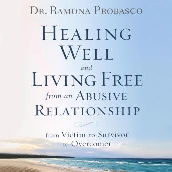Healing Well and Living Free from an Abusive Relationship: from Victim to Survivor to Overcomer, Dr. Ramona Probasco
