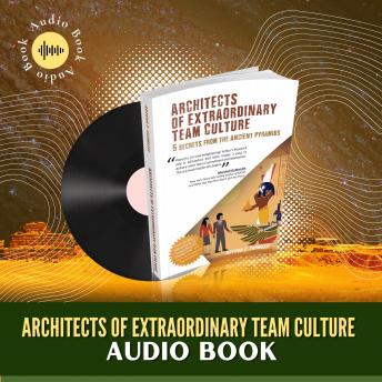 Architects of Extraordinary Team Culture: Secrets from The Ancient Pyramids