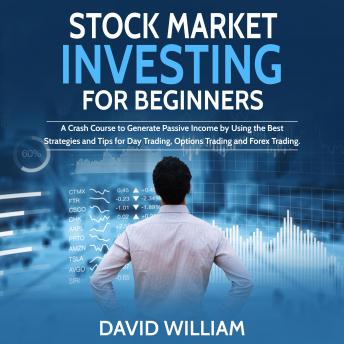 Stock Market Investing for Beginners: A Crash Course to Generate Passive Income by Using the Best Strategies and Tips for Day Trading, Options Trading and Forex Trading