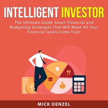 Intelligent Investor: The Ultimate Guide Smart Financial and Budgeting Strategies That Will Make All Your Financial Goals Come True!