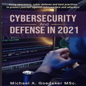 Cybersecurity and Defense in 2021 2nd Ed.: Using awareness, cyber defense and best practices to protect yourself against cyberwarfare and attackers