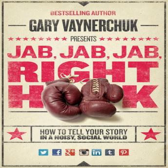 Jab, Jab, Jab, Right Hook: How to Tell Your Story in a Noisy Social World, Audio book by Gary Vaynerchuk