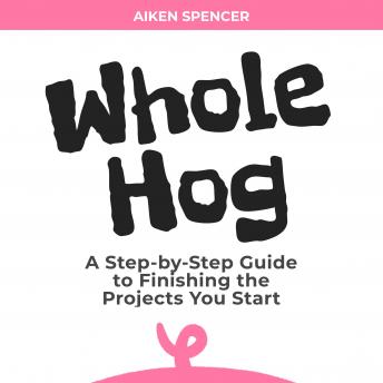 Whole Hog: A Step-by-Step Guide to Finishing the Projects You Start