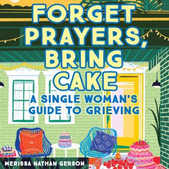 Forget Prayers, Bring Cake: A Single Woman's Guide to Grieving