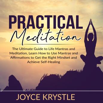 Practical Meditation: The Ultimate Guide to Life Mantras and Meditation, Learn How to Use Mantras and Affirmations to Get the Right Mindset and Achieve Self-Healing