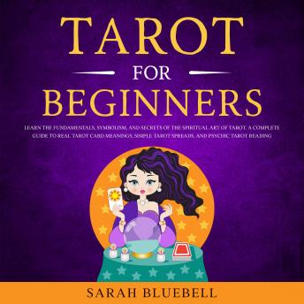 Tarot for Beginners: Learn the Fundamentals, Symbolism, and Secrets of the Spiritual Art of Tarot. A Complete Guide to Real Tarot Card Meanings, Simple Tarot Spreads, and Psychic Tarot Reading