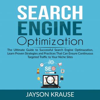Search Engine Optimization: The Ultimate Guide to Successful Search Engine Optimization, Learn Proven Strategies and Practices That Can Ensure Continuous Targeted Traffic to Your Niche Site
